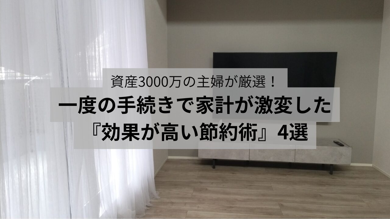 資産3000万の主婦が厳選！一度の手続きで家計が激変した『効果が高い節約術』4選